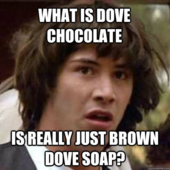 What is Dove chocolate is really just brown Dove soap?  conspiracy keanu