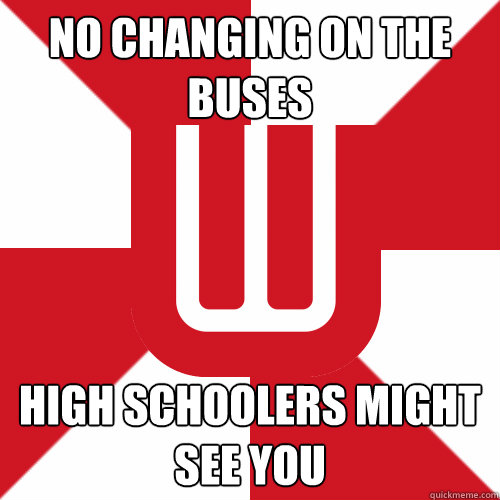 No changing on the buses High schoolers might see you  UW Band