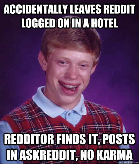 Accidentally leaves reddit logged on in a hotel Redditor finds it, posts in AskReddit, no karma  Bad Luck Brian