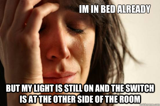 Im in bed already But my light is still on and the switch is at the other side of the room  First World Problems