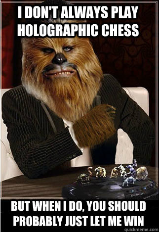 I don't always play holographic chess But when i do, you should probably just let me win  The Most Interesting Wookie in the Galaxy