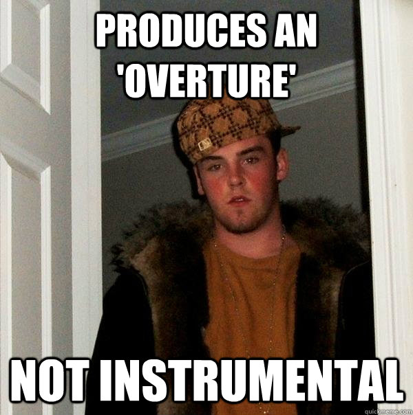 Produces an 'overture' Not instrumental - Produces an 'overture' Not instrumental  Scumbag Steve