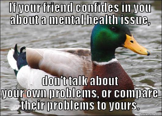 IF YOUR FRIEND CONFIDES IN YOU ABOUT A MENTAL HEALTH ISSUE, DON'T TALK ABOUT YOUR OWN PROBLEMS, OR COMPARE THEIR PROBLEMS TO YOURS. Actual Advice Mallard