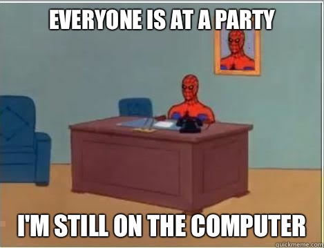 Everyone is at a party
 I'm still on the computer   Spiderman Desk