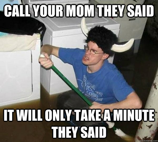 Call your mom they said It will only take a minute they said  They said