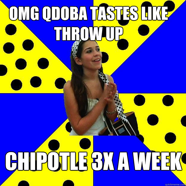 OMG QDOBA TASTES LIKE THROW UP CHIPOTLE 3X A WEEK - OMG QDOBA TASTES LIKE THROW UP CHIPOTLE 3X A WEEK  Sheltered Suburban Kid