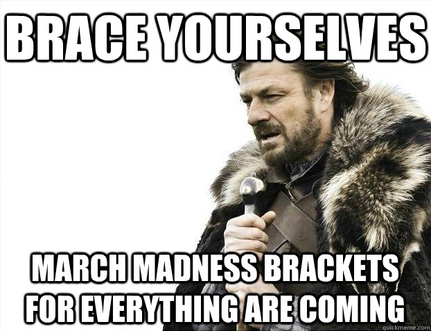 Brace yourselves March Madness Brackets for EVERYTHING Are Coming  BRACEYOSELVES