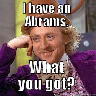 I HAVE AN ABRAMS. WHAT YOU GOT? Condescending Wonka