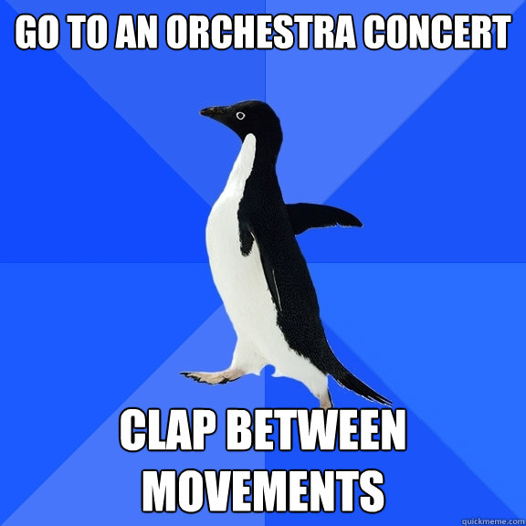 go to an orchestra concert clap between movements  Socially Awkward Penguin