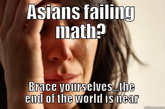 ASIANS FAILING MATH? BRACE YOURSELVES...THE END OF THE WORLD IS NEAR First World Problems