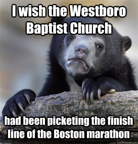 I wish the Westboro Baptist Church had been picketing the finish line of the Boston marathon  Confession Bear