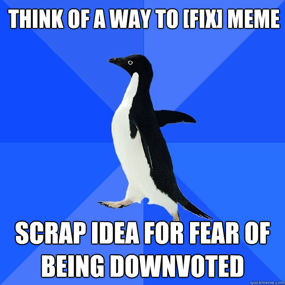 Think of a way to [Fix] Meme scrap idea for fear of being downvoted  Socially Awkward Penguin