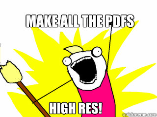 MAKE ALL THE PDFS HIGH RES!  All The Things