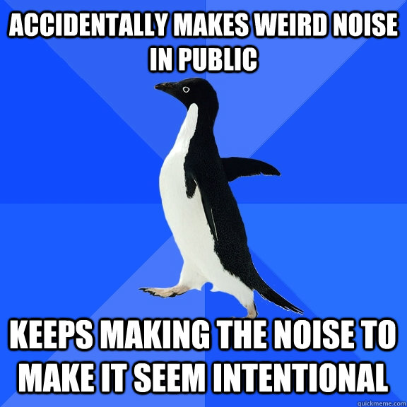 Accidentally makes weird noise in public keeps making the noise to make it seem intentional - Accidentally makes weird noise in public keeps making the noise to make it seem intentional  Socially Awkward Penguin
