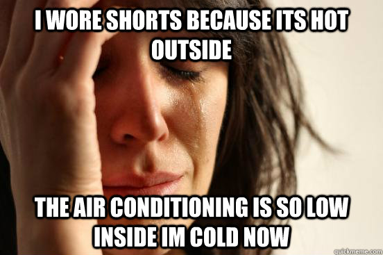 i wore shorts because its hot outside the air conditioning is so low inside im cold now  First World Problems