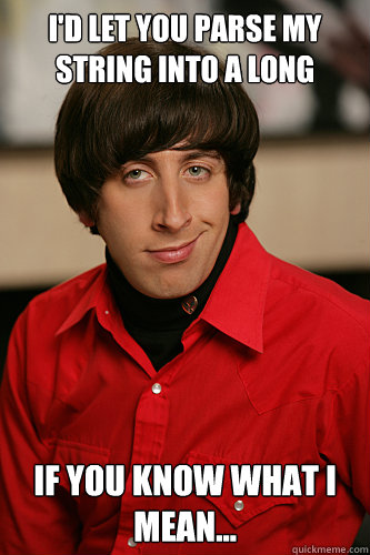 I'd let you parse my String into a Long If you know what I mean... - I'd let you parse my String into a Long If you know what I mean...  Howard Wolowitz