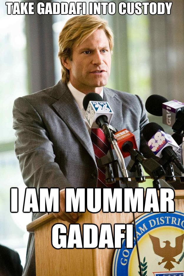 Take Gaddafi into custody i am mummar gadafi - Take Gaddafi into custody i am mummar gadafi  Hapless Harvey Dent