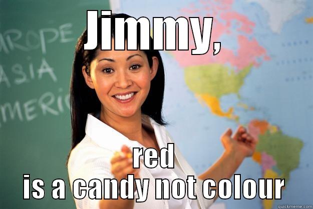JIMMY, RED IS A CANDY NOT COLOUR Unhelpful High School Teacher