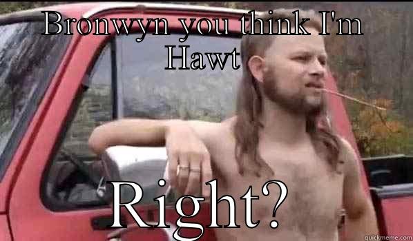 BRONWYN YOU THINK I'M HAWT RIGHT? Almost Politically Correct Redneck