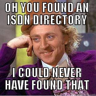 OH YOU FOUND AN ISDN DIRECTORY I COULD NEVER HAVE FOUND THAT Condescending Wonka