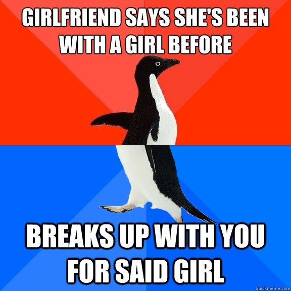 Girlfriend says she's been with a girl before Breaks up with you for said girl  Socially Awesome Awkward Penguin