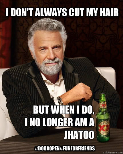 I don't always cut my hair but when I do, 
i no longer am a 
Jhatoo #DoorOpen#FunforFriends  The Most Interesting Man In The World