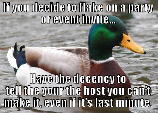 IF YOU DECIDE TO FLAKE ON A PARTY OR EVENT INVITE... HAVE THE DECENCY TO TELL THE YOUR THE HOST YOU CAN'T MAKE IT, EVEN IF IT'S LAST MINUTE. Actual Advice Mallard