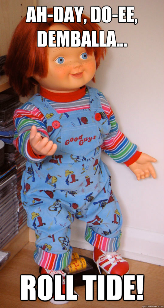Ah-day, do-ee, Demballa... Roll Tide!  Scumbag Chucky