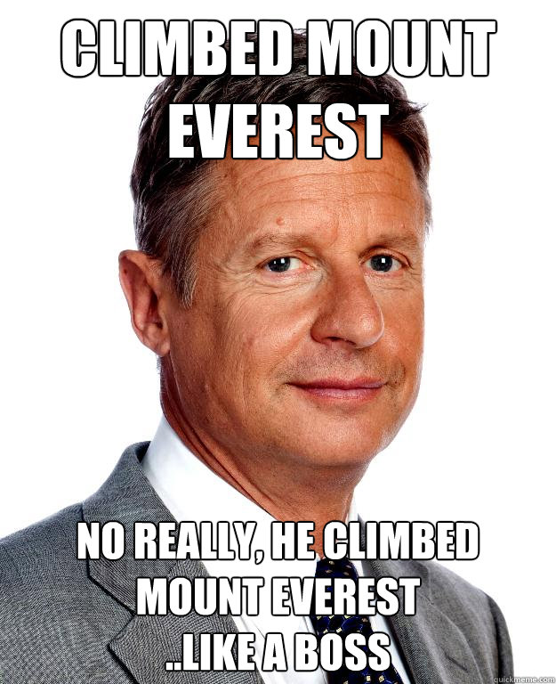 Climbed mount everest No really, he climbed mount everest
..like a boss  Gary Johnson for president