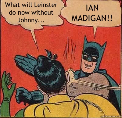 What will Leinster do now without Johnny... IAN MADIGAN!!  Batman Slapping Robin