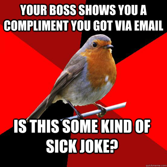 Your boss shows you a compliment you got via email Is this some kind of sick joke?  retail robin