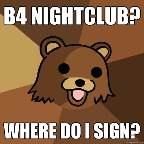 B4 NIGHTCLUB? where do i sign?  Pedobear