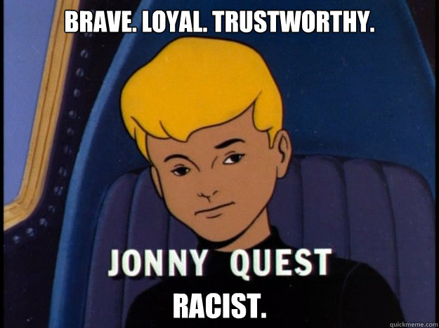 Brave. Loyal. Trustworthy.  Racist.  Jonny Quest