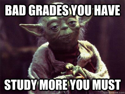 Bad Grades you have Study more you must  Yoda
