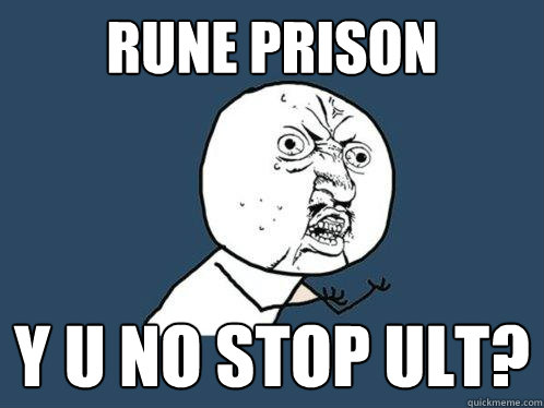 Rune Prison Y U NO STOP ULT?  Y U No