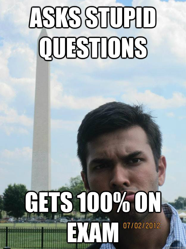Asks stupid questions gets 100% on exam - Asks stupid questions gets 100% on exam  Misc