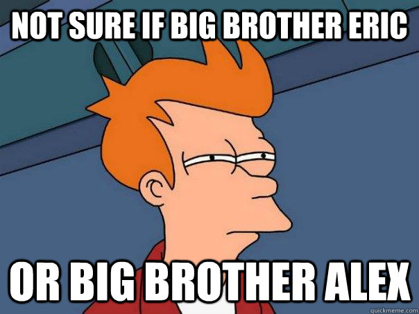 NOT SURE IF BIG BROTHER ERIC OR BIG BROTHER ALEX  Futurama Fry