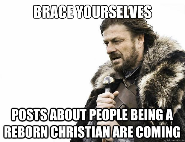 brace yourselves Posts about people being a reborn Christian are coming - brace yourselves Posts about people being a reborn Christian are coming  Misc
