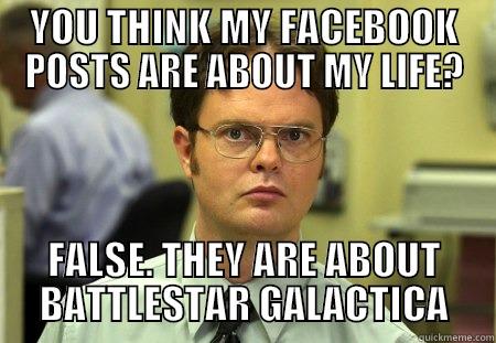 YOU THINK MY FACEBOOK POSTS ARE ABOUT MY LIFE? FALSE. THEY ARE ABOUT BATTLESTAR GALACTICA Schrute