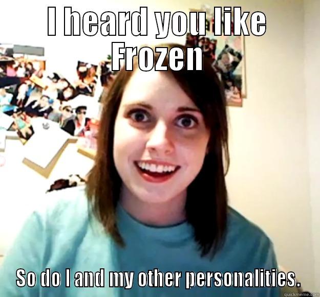I HEARD YOU LIKE FROZEN SO DO I AND MY OTHER PERSONALITIES. Overly Attached Girlfriend
