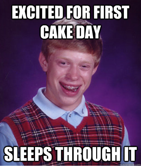 excited for first cake day sleeps through it  Bad Luck Brian