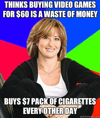 Thinks buying video games for $60 is a waste of money Buys $7 pack of cigarettes every other day  Sheltering Suburban Mom