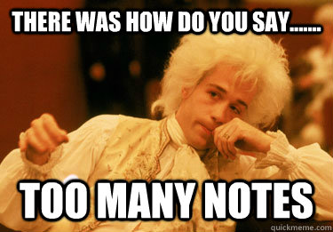 there was how do you say....... too many notes  amadeus