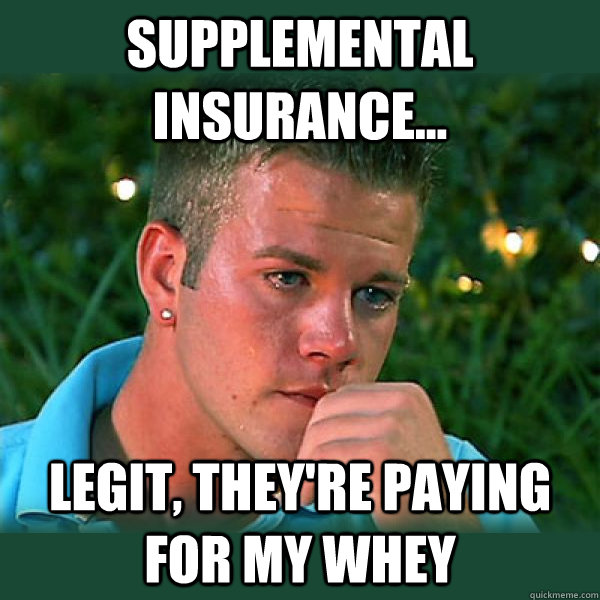 Supplemental Insurance... Legit, they're paying for my whey - Supplemental Insurance... Legit, they're paying for my whey  Bro Thoughts