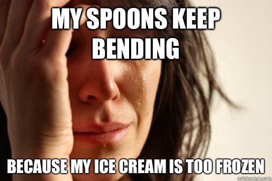 My spoons keep bending Because my ice cream is too frozen  First World Problems