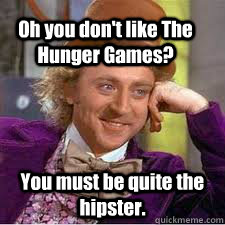 Oh you don't like The Hunger Games? You must be quite the hipster. - Oh you don't like The Hunger Games? You must be quite the hipster.  WILLY WONKA SARCASM