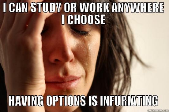 Indecisive Girl - I CAN STUDY OR WORK ANYWHERE I CHOOSE HAVING OPTIONS IS INFURIATING First World Problems