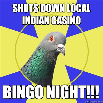 shuts down local indian casino bingo night!!! - shuts down local indian casino bingo night!!!  Religion Pigeon