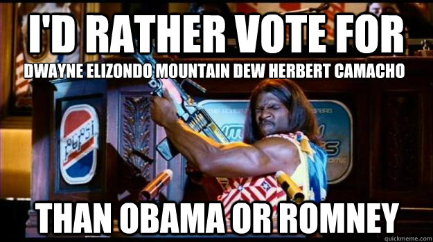 I'd rather vote for Dwayne Elizondo Mountain Dew Herbert Camacho Than Obama or Romney - I'd rather vote for Dwayne Elizondo Mountain Dew Herbert Camacho Than Obama or Romney  Misc