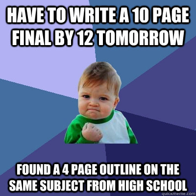 Have to write a 10 page final by 12 tomorrow  Found a 4 page outline on the same subject from High School   Success Kid